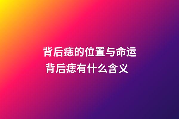 背后痣的位置与命运 背后痣有什么含义